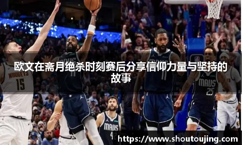 欧文在斋月绝杀时刻赛后分享信仰力量与坚持的故事