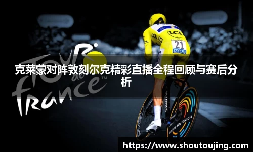 克莱蒙对阵敦刻尔克精彩直播全程回顾与赛后分析